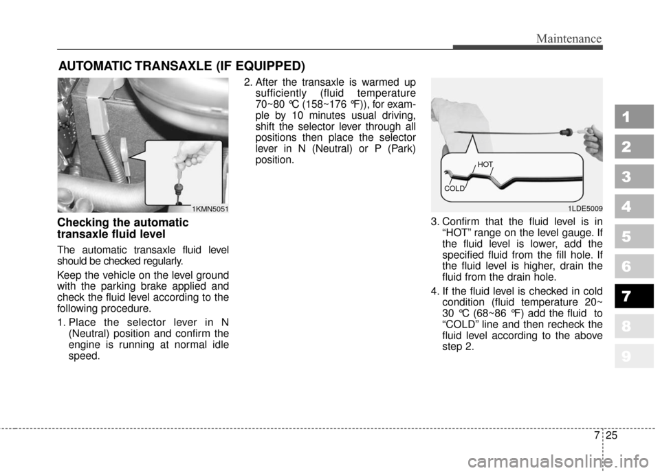 KIA Sportage 2010 SL / 3.G User Guide 725
Maintenance
1
2
3
4
5
6
7
8
9
AUTOMATIC TRANSAXLE (IF EQUIPPED)
Checking the automatic
transaxle fluid level  
The automatic transaxle fluid level
should be checked regularly.
Keep the vehicle on 