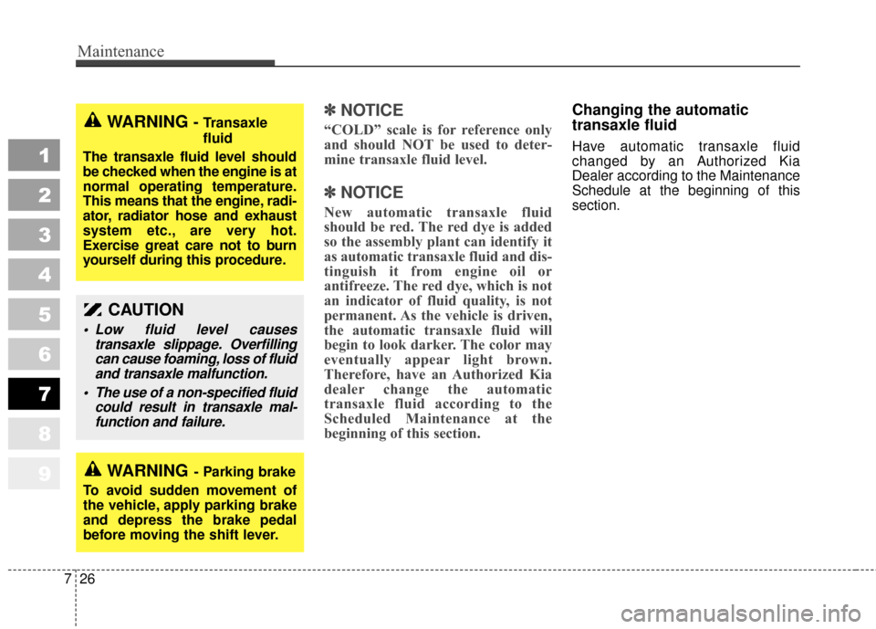 KIA Sportage 2010 SL / 3.G User Guide Maintenance
26
7
1
2
3
4
5
6
7
8
9
✽ ✽
NOTICE
“COLD” scale is for reference only
and should NOT be used to deter-
mine transaxle fluid level.
✽ ✽NOTICE
New automatic transaxle fluid
should
