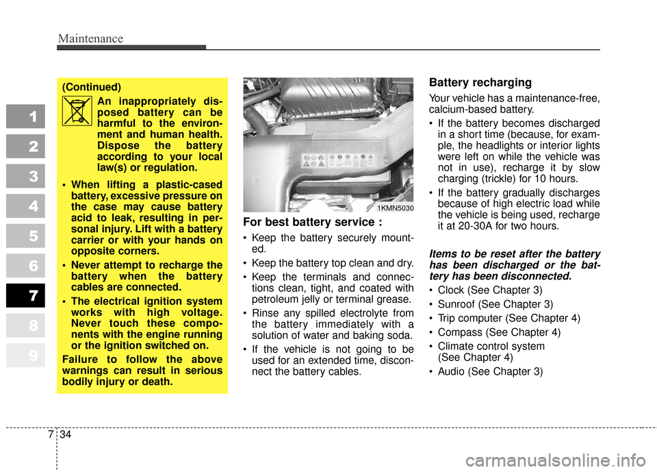 KIA Sportage 2010 SL / 3.G Owners Manual Maintenance
34
7
1
2
3
4
5
6
7
8
9
For best battery service :
 Keep the battery securely mount-
ed.
 Keep the battery top clean and dry.
 Keep the terminals and connec- tions clean, tight, and coated 