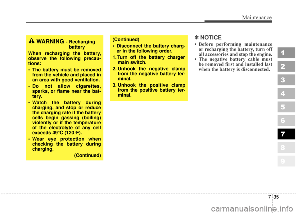 KIA Sportage 2010 SL / 3.G Owners Manual 735
Maintenance
1
2
3
4
5
6
7
8
9
✽ ✽NOTICE
• Before performing maintenance
or recharging the battery, turn off
all accessories and stop the engine.
• The negative battery cable must be remove