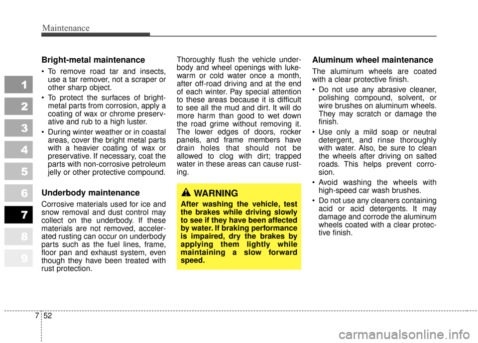KIA Sportage 2010 SL / 3.G Owners Manual Maintenance
52
7
1
2
3
4
5
6
7
8
9
Bright-metal maintenance
 To remove road tar and insects,
use a tar remover, not a scraper or
other sharp object.
 To protect the surfaces of bright- metal parts fro