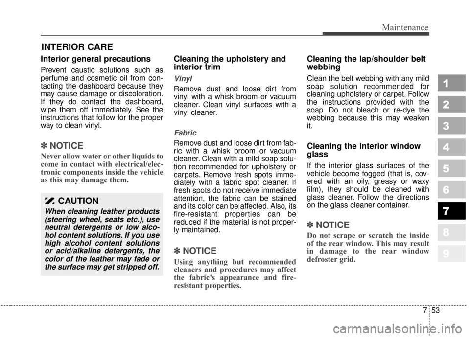 KIA Sportage 2010 SL / 3.G Owners Manual 753
Maintenance
1
2
3
4
5
6
7
8
9
INTERIOR CARE 
Interior general precautions 
Prevent caustic solutions such as
perfume and cosmetic oil from con-
tacting the dashboard because they
may cause damage 