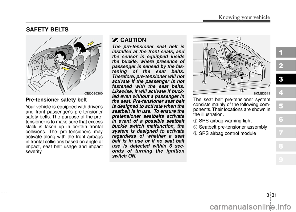 KIA Sportage 2010 SL / 3.G Owners Guide 331
Knowing your vehicle
1
2
3
4
5
6
7
8
9
Pre-tensioner safety belt 
Your vehicle is equipped with drivers
and front passengers pre-tensioner
safety belts. The purpose of the pre-
tensioner is to m