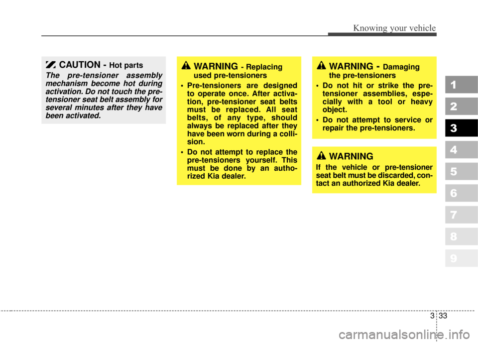 KIA Sportage 2010 SL / 3.G Service Manual 333
Knowing your vehicle
1
2
3
4
5
6
7
8
9
WARNING- Replacing
used pre-tensioners
 Pre-tensioners are designed to operate once. After activa-
tion, pre-tensioner seat belts
must be replaced. All seat
