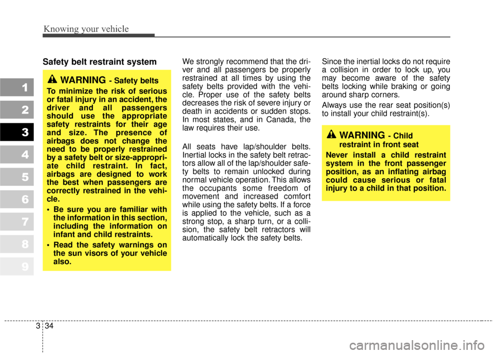 KIA Sportage 2010 SL / 3.G Owners Manual Knowing your vehicle
34
3
1
2
3
4
5
6
7
8
9
Safety belt restraint system We strongly recommend that the dri-
ver and all passengers be properly
restrained at all times by using the
safety belts provid