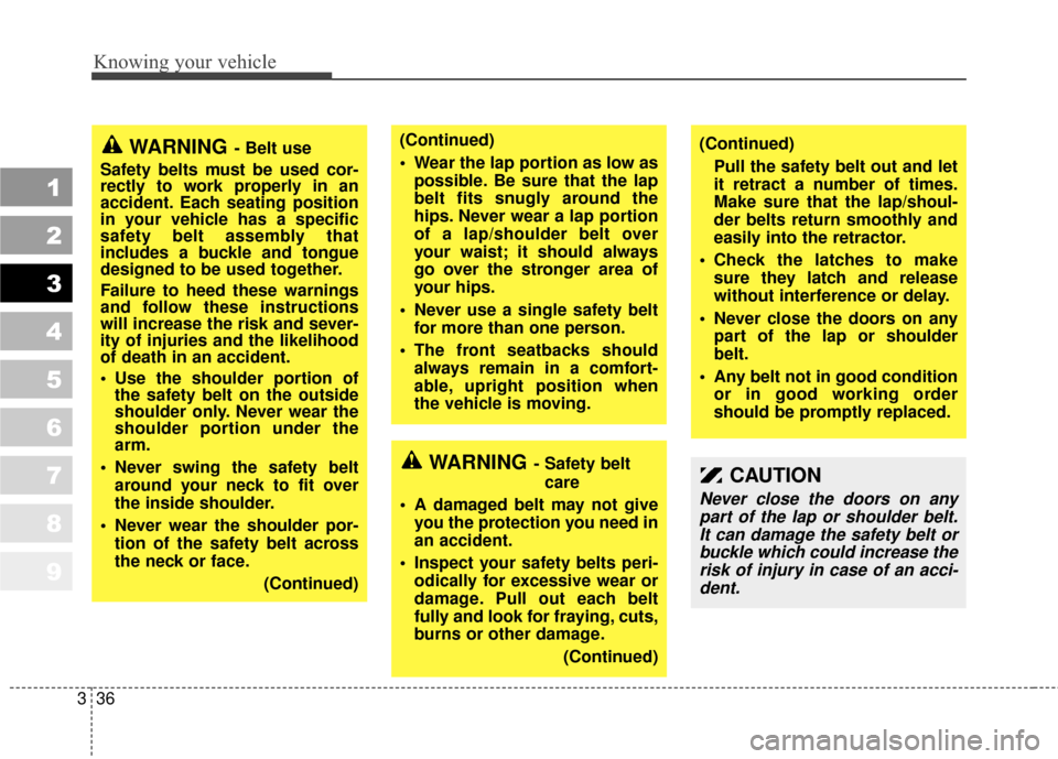 KIA Sportage 2010 SL / 3.G Service Manual Knowing your vehicle
36
3
1
2
3
4
5
6
7
8
9
CAUTION 
Never close the doors on any
part of the lap or shoulder belt.It can damage the safety belt orbuckle which could increase therisk of injury in case