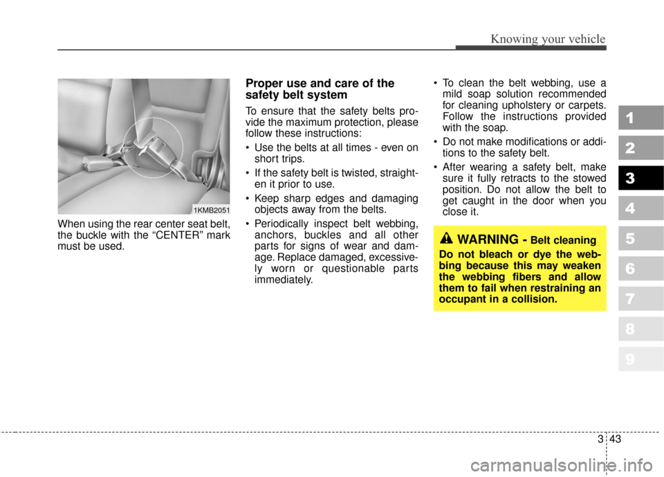 KIA Sportage 2010 SL / 3.G Workshop Manual 343
Knowing your vehicle
1
2
3
4
5
6
7
8
9
When using the rear center seat belt,
the buckle with the “CENTER” mark
must be used.
Proper use and care of the
safety belt system  
To ensure that the 