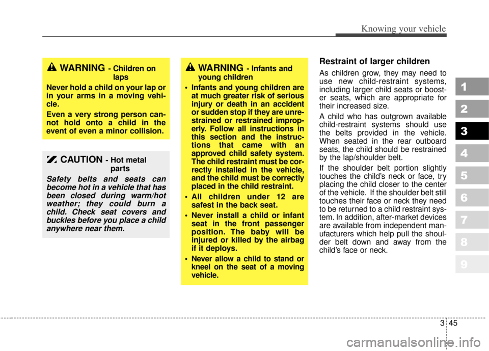 KIA Sportage 2010 SL / 3.G Workshop Manual 345
Knowing your vehicle
1
2
3
4
5
6
7
8
9
Restraint of larger children  
As children grow, they may need to
use new child-restraint systems,
including larger child seats or boost-
er seats, which are