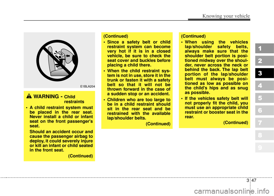 KIA Sportage 2010 SL / 3.G Workshop Manual 347
Knowing your vehicle
1
2
3
4
5
6
7
8
9
WARNING- Child
restraints
 A child restraint system must be placed in the rear seat.
Never install a child or infant
seat on the front passengers
seat.
Shou