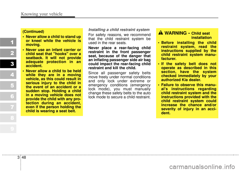 KIA Sportage 2010 SL / 3.G Workshop Manual Knowing your vehicle
48
3
1
2
3
4
5
6
7
8
9
Installing a child restraint system 
For safety reasons, we recommend
that the child restraint system be
used in the rear seats.
Never place a rear-facing c