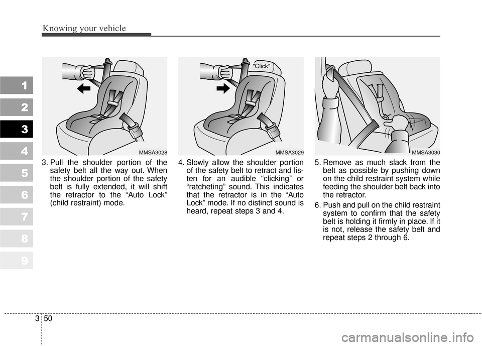 KIA Sportage 2010 SL / 3.G Workshop Manual Knowing your vehicle
50
3
1
2
3
4
5
6
7
8
9
3. Pull the shoulder portion of the
safety belt all the way out. When
the shoulder portion of the safety
belt is fully extended, it will shift
the retractor