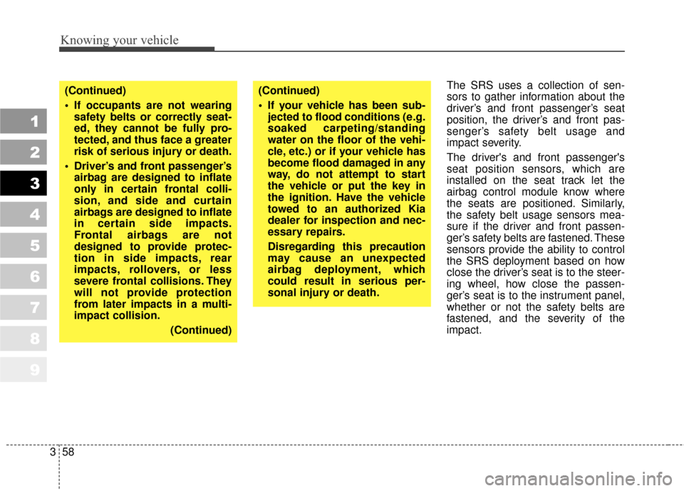 KIA Sportage 2010 SL / 3.G Owners Manual Knowing your vehicle
58
3
1
2
3
4
5
6
7
8
9
The SRS uses a collection of sen-
sors to gather information about the
driver’s and front passenger’s seat
position, the driver’s and front pas-
senge