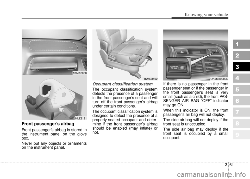 KIA Sportage 2010 SL / 3.G Owners Manual 361
1
2
3
4
5
6
7
8
9
Knowing your vehicle
Front passenger’s airbag
Front passenger’s airbag is stored in
the instrument panel on the glove
box.
Never put any objects or ornaments
on the instrumen