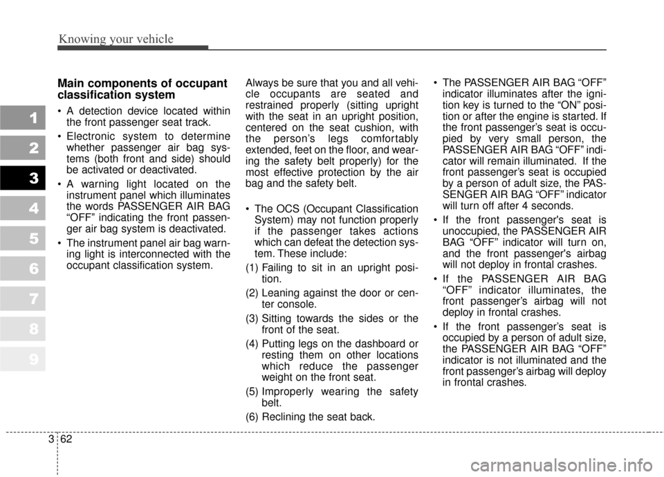 KIA Sportage 2010 SL / 3.G Owners Manual Knowing your vehicle
62
3
1
2
3
4
5
6
7
8
9
Main components of occupant
classification system
 A detection device located within
the front passenger seat track.
 Electronic system to determine whether