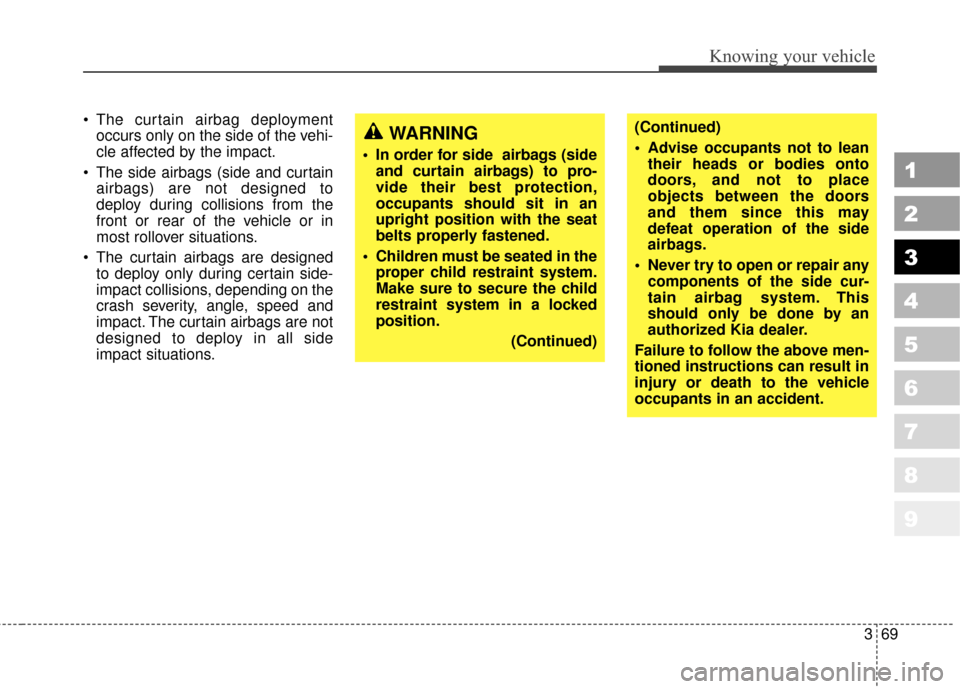 KIA Sportage 2010 SL / 3.G Manual PDF 369
1
2
3
4
5
6
7
8
9
Knowing your vehicle
 The curtain airbag deploymentoccurs only on the side of the vehi-
cle affected by the impact.
 The side airbags (side and curtain airbags) are not designed 
