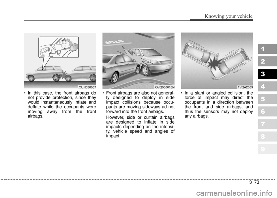 KIA Sportage 2010 SL / 3.G Manual Online 373
1
2
3
4
5
6
7
8
9
Knowing your vehicle
In this case, the front airbags donot provide protection, since they
would instantaneously inflate and
deflate while the occupants were
moving away from the KIA Sportage 2010 SL / 3.G Manual Online 373
1
2
3
4
5
6
7
8
9
Knowing your vehicle
In this case, the front airbags donot provide protection, since they
would instantaneously inflate and
deflate while the occupants were
moving away from the