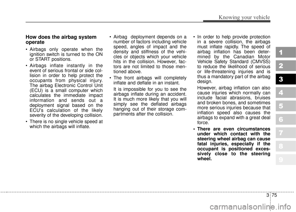 KIA Sportage 2010 SL / 3.G Owners Manual 375
1
2
3
4
5
6
7
8
9
Knowing your vehicle
How does the airbag system
operate 
 Airbags only operate when theignition switch is turned to the ON
or START positions.
 Airbags inflate instantly in the e