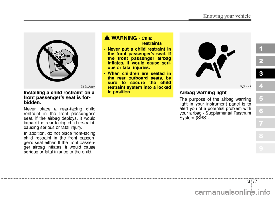 KIA Sportage 2010 SL / 3.G Owners Manual 377
1
2
3
4
5
6
7
8
9
Knowing your vehicle
Installing a child restraint on a
front passenger’s seat is for-
bidden.
Never place a rear-facing child
restraint in the front passenger’s
seat. If the 