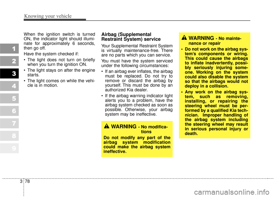 KIA Sportage 2010 SL / 3.G Owners Manual Knowing your vehicle
78
3
1
2
3
4
5
6
7
8
9
When the ignition switch is turned
ON, the indicator light should illumi-
nate for approximately 6 seconds,
then go off.
Have the system checked if:
 The li
