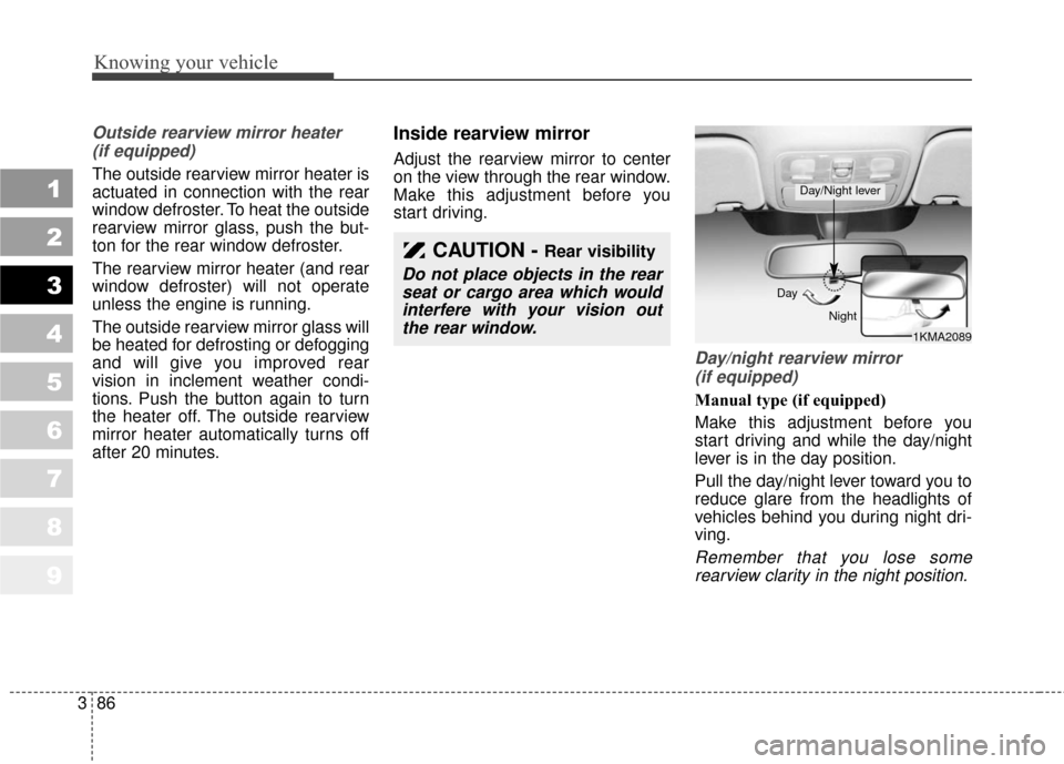KIA Sportage 2010 SL / 3.G Owners Manual Knowing your vehicle
86
3
1
2
3
4
5
6
7
8
9
Outside rearview mirror heater 
(if equipped) 
The outside rearview mirror heater is
actuated in connection with the rear
window defroster. To heat the outs