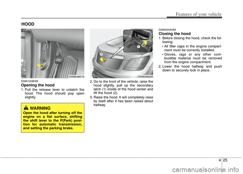 KIA Borrego 2011 1.G Owners Guide 425
Features of your vehicle
D090100BHM
Opening the hood 
1. Pull the release lever to unlatch thehood. The hood should pop open
slightly. 2. Go to the front of the vehicle, raise the
hood slightly, p