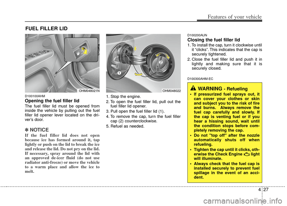 KIA Borrego 2011 1.G Owners Guide 427
Features of your vehicle
D100100AHM
Opening the fuel filler lid
The fuel filler lid must be opened from
inside the vehicle by pulling out the fuel
filler lid opener lever located on the dri-
ver�