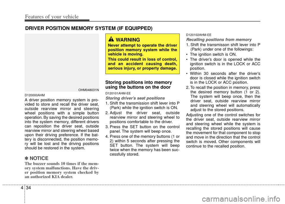 KIA Borrego 2011 1.G Owners Manual Features of your vehicle
34
4
DRIVER POSITION MEMORY SYSTEM (IF EQUIPPED)
D120000AHM
A driver position memory system is pro-
vided to store and recall the driver seat,
outside rearview mirror and stee