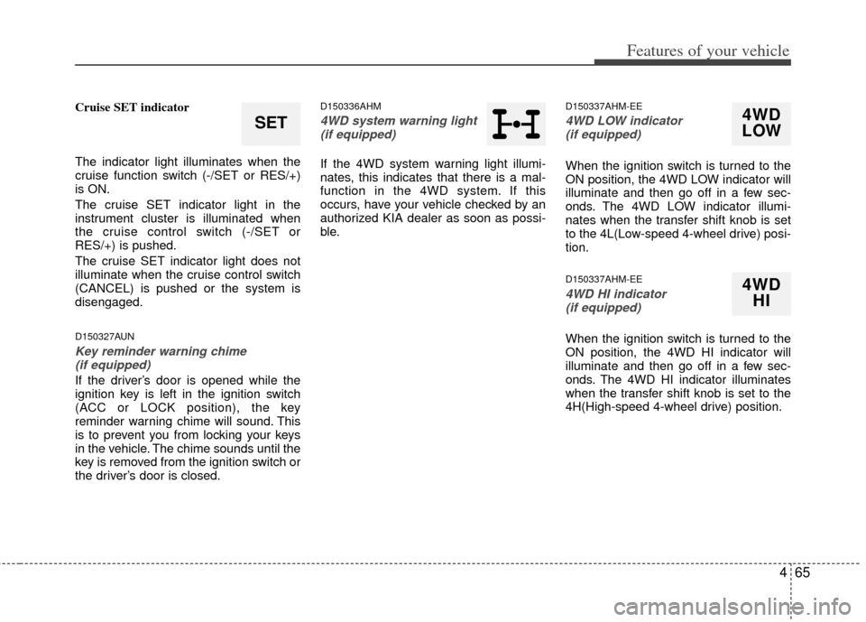 KIA Borrego 2011 1.G Owners Manual 465
Features of your vehicle
Cruise SET indicator
The indicator light illuminates when the
cruise function switch (-/SET or RES/+)
is ON.
The cruise SET indicator light in the
instrument cluster is il