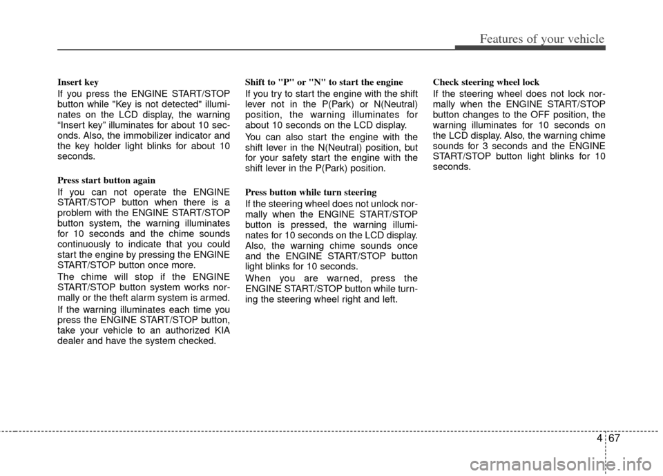 KIA Borrego 2011 1.G Owners Manual 467
Features of your vehicle
Insert key 
If you press the ENGINE START/STOP
button while "Key is not detected" illumi-
nates on the LCD display, the warning
“Insert key” illuminates for about 10 s