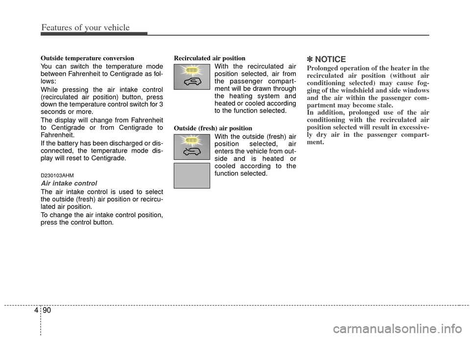 KIA Borrego 2011 1.G Owners Manual Features of your vehicle
90
4
Outside temperature conversion
You can switch the temperature mode
between Fahrenheit to Centigrade as fol-
lows:
While pressing the air intake control
(recirculated air 