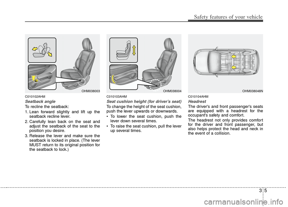 KIA Borrego 2011 1.G Owners Manual 35
Safety features of your vehicle
C010102AHM
Seatback angle
To recline the seatback:
1. Lean forward slightly and lift up theseatback recline lever.
2. Carefully lean back on the seat and adjust the 