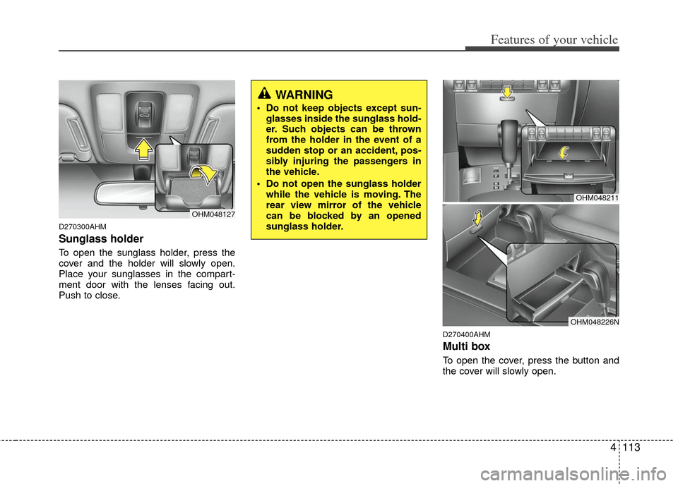 KIA Borrego 2011 1.G Owners Manual 4113
Features of your vehicle
D270300AHM
Sunglass holder 
To open the sunglass holder, press the
cover and the holder will slowly open.
Place your sunglasses in the compart-
ment door with the lenses 