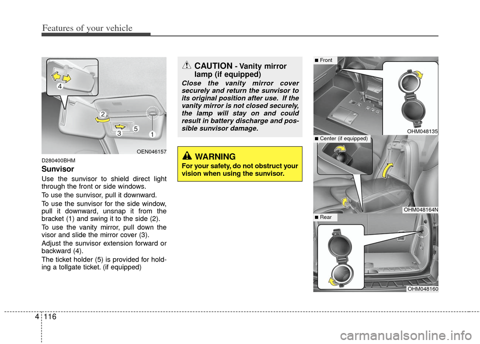 KIA Borrego 2011 1.G Owners Manual Features of your vehicle
116
4
D280400BHM
Sunvisor
Use the sunvisor to shield direct light
through the front or side windows.
To use the sunvisor, pull it downward.
To use the sunvisor for the side wi