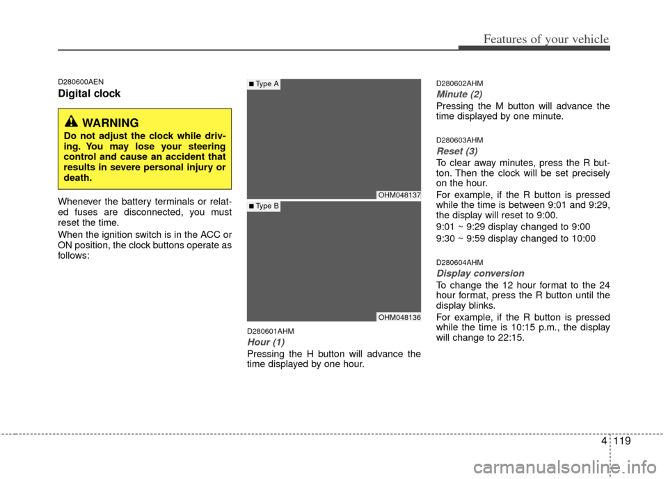 KIA Borrego 2011 1.G Owners Manual 4119
Features of your vehicle
D280600AEN
Digital clock
Whenever the battery terminals or relat-
ed fuses are disconnected, you must
reset the time.
When the ignition switch is in the ACC or
ON positio