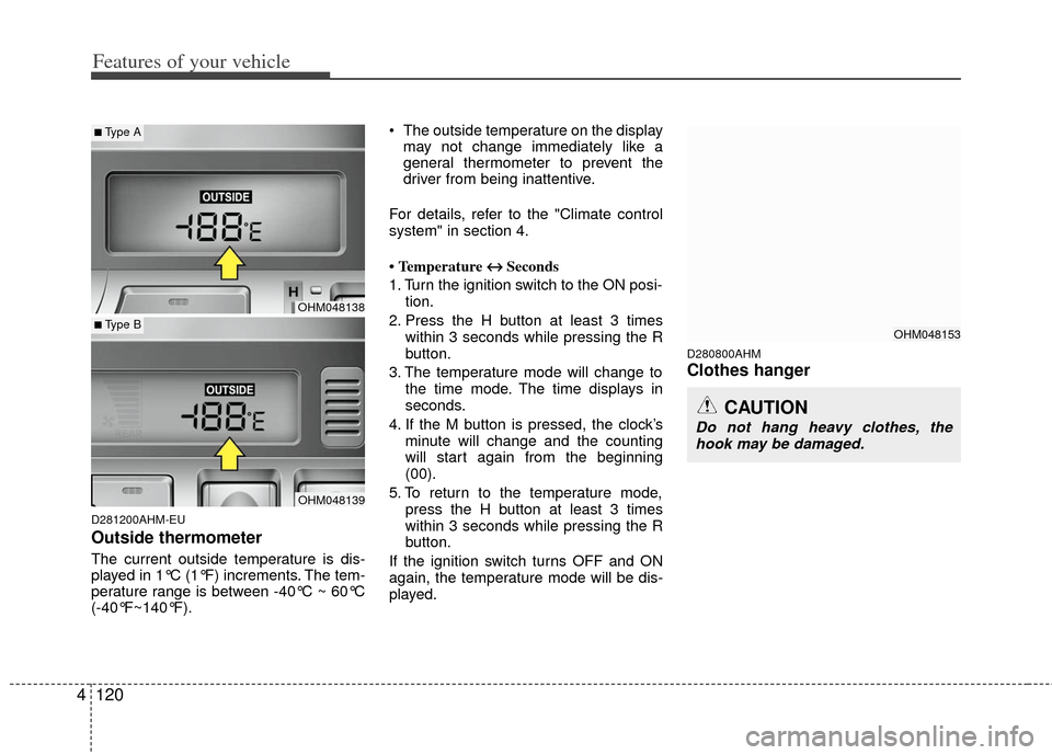 KIA Borrego 2011 1.G Owners Manual Features of your vehicle
120
4
D281200AHM-EU
Outside thermometer
The current outside temperature is dis-
played in 1°C (1°F) increments. The tem-
perature range is between -40°C ~ 60°C
(-40°F~140
