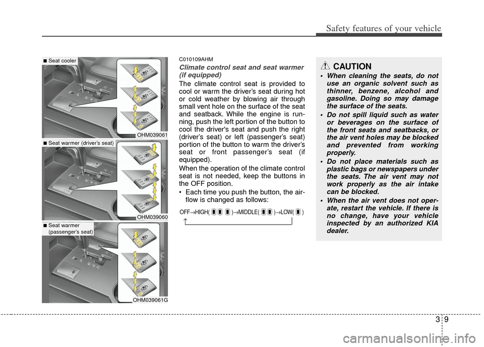 KIA Borrego 2011 1.G Owners Guide 39
Safety features of your vehicle
C010109AHM
Climate control seat and seat warmer(if equipped)
The climate control seat is provided to
cool or warm the driver’s seat during hot
or cold weather by b