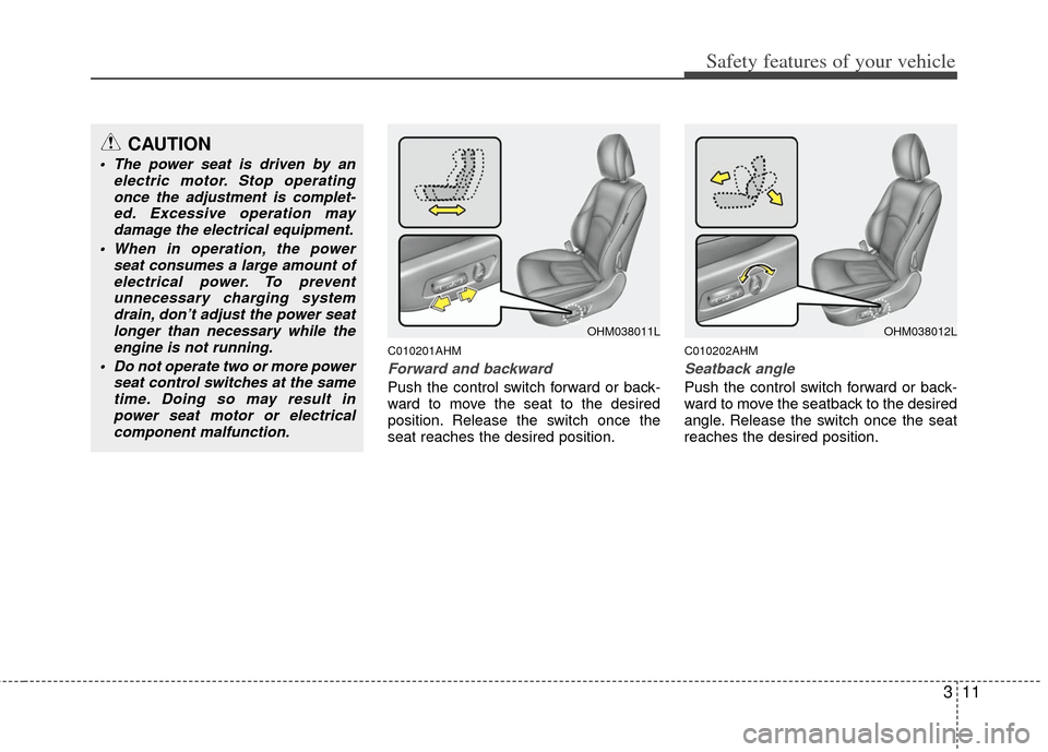 KIA Borrego 2011 1.G Owners Guide 311
Safety features of your vehicle
C010201AHM
Forward and backward
Push the control switch forward or back-
ward to move the seat to the desired
position. Release the switch once the
seat reaches the