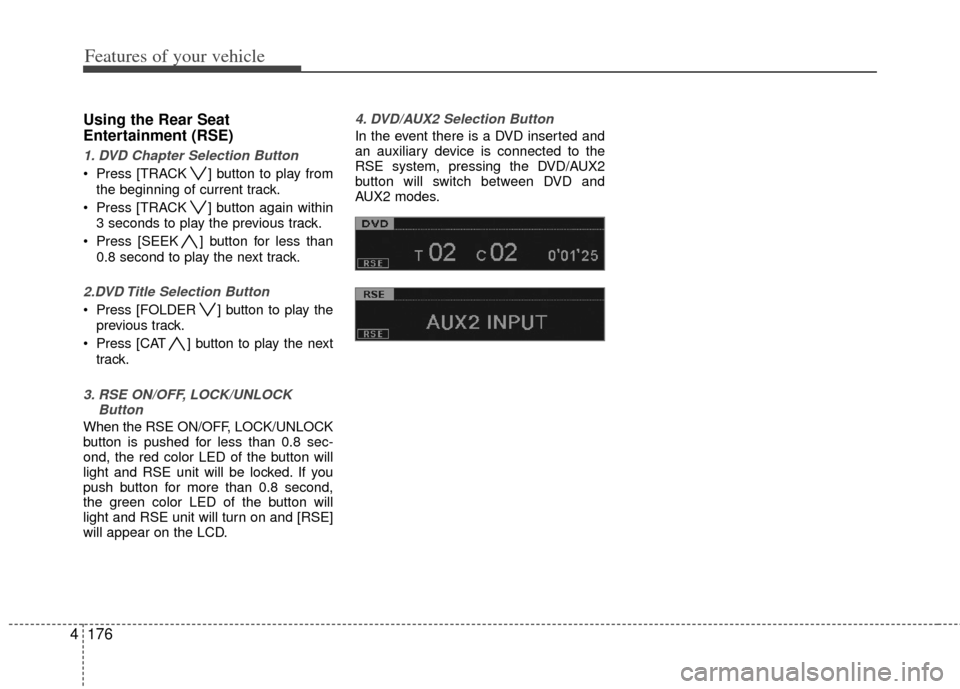 KIA Borrego 2011 1.G Owners Manual Features of your vehicle
176
4
Using the Rear Seat
Entertainment (RSE)
1. DVD Chapter Selection Button
 Press [TRACK ] button to play from
the beginning of current track.
 Press [TRACK ] button again 