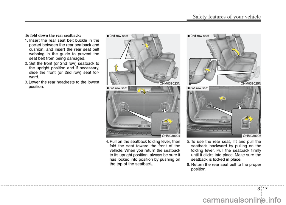 KIA Borrego 2011 1.G Owners Manual 317
Safety features of your vehicle
To fold down the rear seatback:
1. Insert the rear seat belt buckle in thepocket between the rear seatback and
cushion, and insert the rear seat belt
webbing in the
