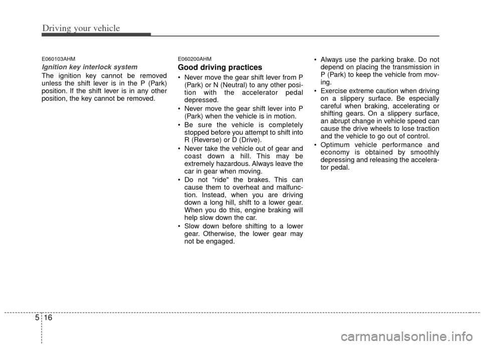 KIA Borrego 2011 1.G Owners Manual Driving your vehicle
16
5
E060103AHM
Ignition key interlock system 
The ignition key cannot be removed
unless the shift lever is in the P (Park)
position. If the shift lever is in any other
position, 