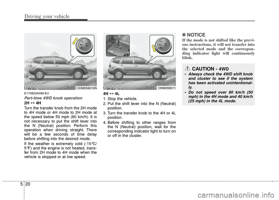 KIA Borrego 2011 1.G Owners Manual Driving your vehicle
20
5
E170802AHM-EU
Part-time 4WD knob operation
2H  ↔
↔
4H
Turn the transfer knob from the 2H mode
to 4H mode or 4H mode to 2H mode at
the speed below 50 mph (80 km/h). It is
