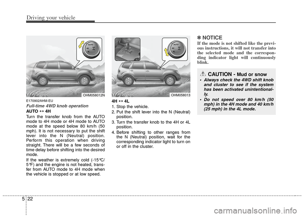 KIA Borrego 2011 1.G Owners Manual Driving your vehicle
22
5
E170902AHM-EU
Full-time 4WD knob operation
AUTO  ↔
↔
4H
Turn the transfer knob from the AUTO
mode to 4H mode or 4H mode to AUTO
mode at the speed below 80 km/h (50
mph). 