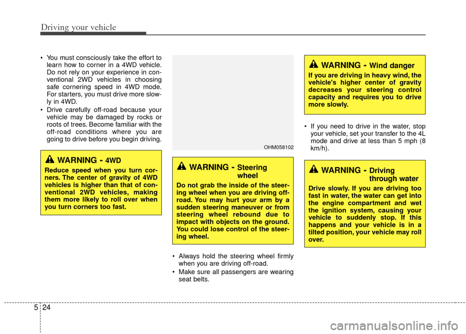 KIA Borrego 2011 1.G Service Manual Driving your vehicle
24
5
 You must consciously take the effort to
learn how to corner in a 4WD vehicle.
Do not rely on your experience in con-
ventional 2WD vehicles in choosing
safe cornering speed 