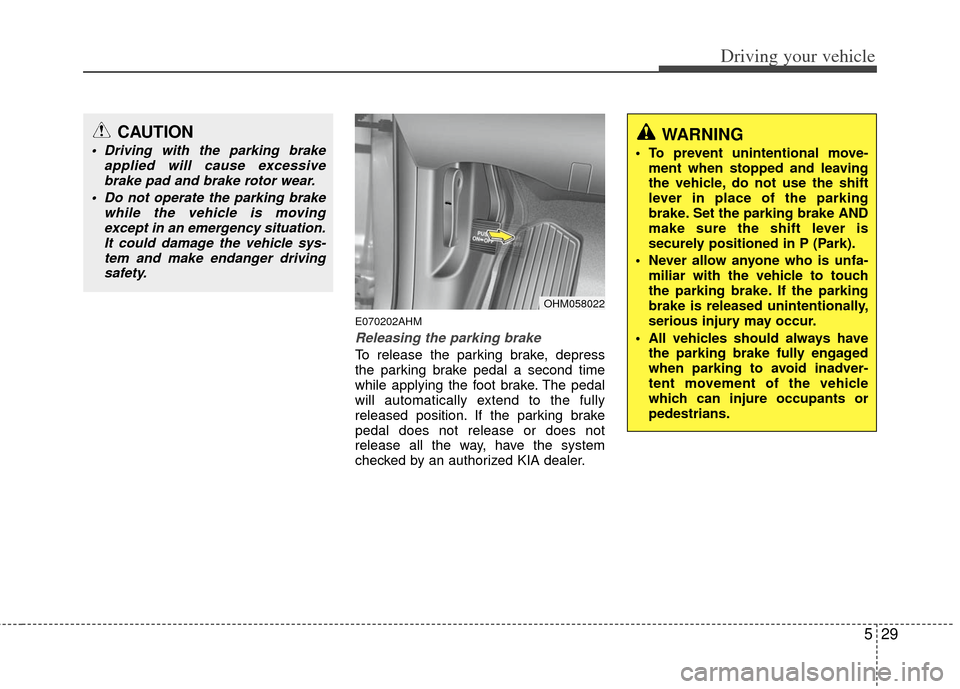 KIA Borrego 2011 1.G Owners Manual 529
Driving your vehicle
E070202AHM
Releasing the parking brake
To release the parking brake, depress
the parking brake pedal a second time
while applying the foot brake. The pedal
will automatically 