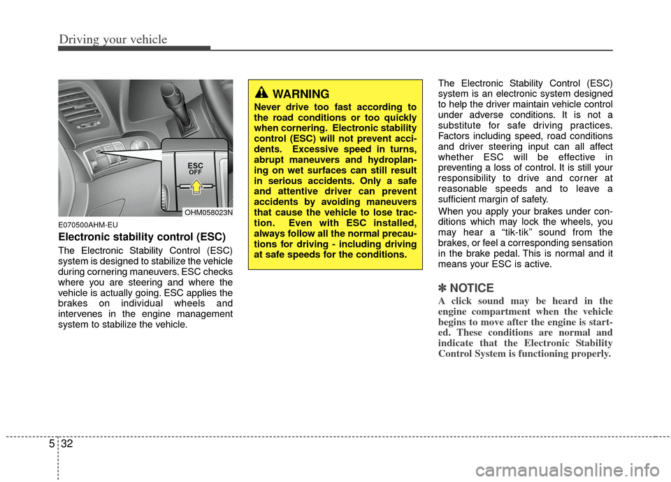 KIA Borrego 2011 1.G Service Manual Driving your vehicle
32
5
E070500AHM-EU
Electronic stability control (ESC)
The Electronic Stability Control (ESC)
system is designed to stabilize the vehicle
during cornering maneuvers. ESC checks
whe