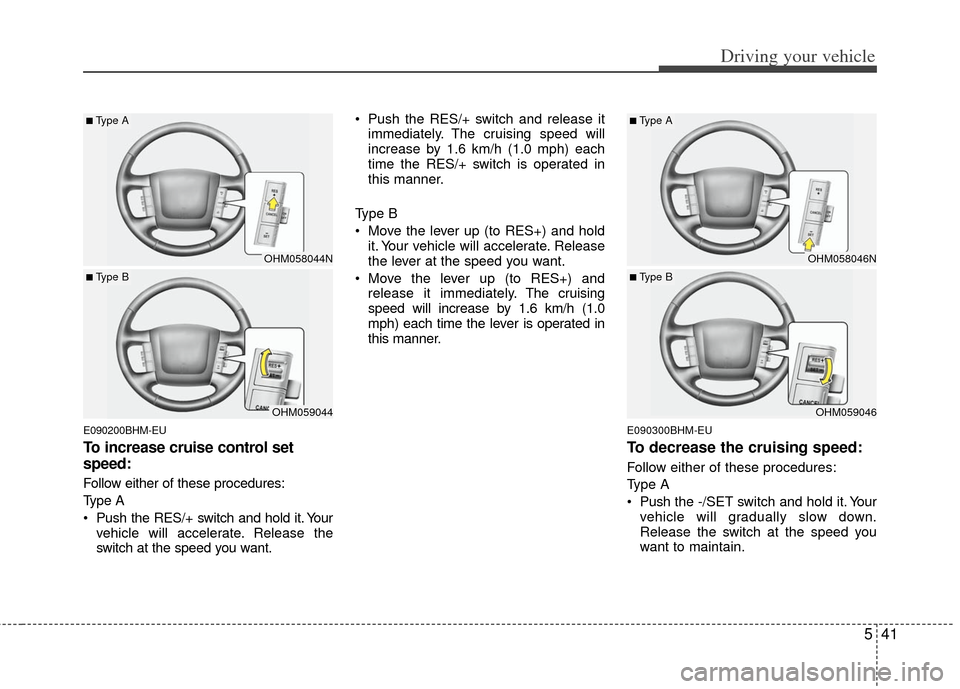 KIA Borrego 2011 1.G Owners Manual 541
Driving your vehicle
E090200BHM-EU
To increase cruise control set
speed:
Follow either of these procedures:
Type A
Push the RES/+ switch and hold it. Yourvehicle will accelerate. Release the
swit KIA Borrego 2011 1.G Owners Manual 541
Driving your vehicle
E090200BHM-EU
To increase cruise control set
speed:
Follow either of these procedures:
Type A
Push the RES/+ switch and hold it. Yourvehicle will accelerate. Release the
swit