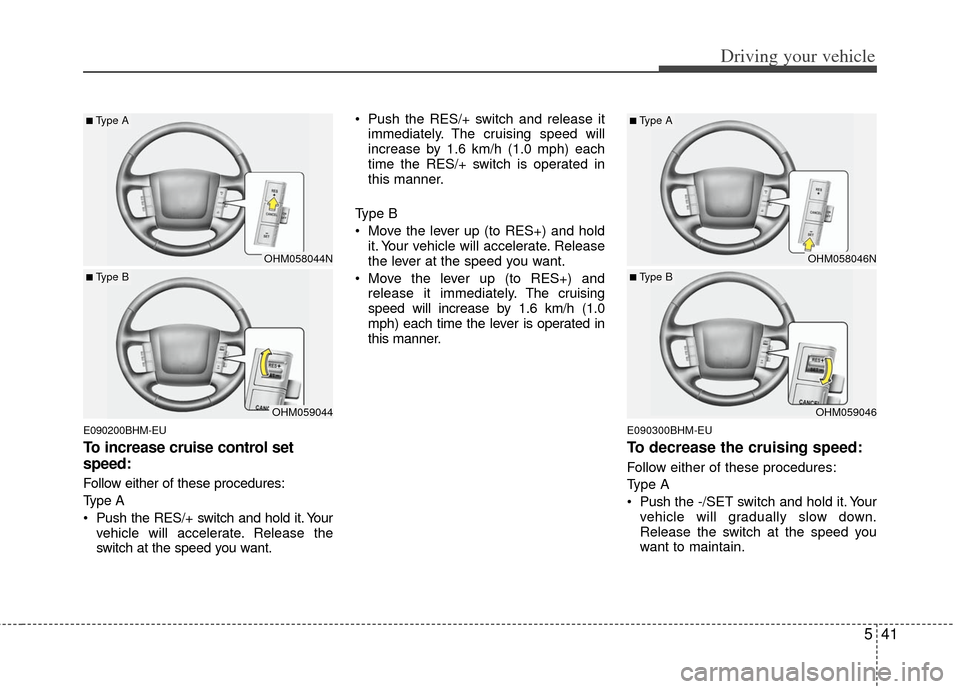 KIA Borrego 2011 1.G Owners Manual 541
Driving your vehicle
E090200BHM-EU
To increase cruise control set
speed:
Follow either of these procedures:
Type A
 Push the RES/+ switch and hold it. Yourvehicle will accelerate. Release the
swit