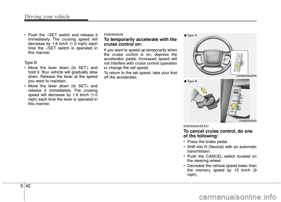 KIA Borrego 2011 1.G Owners Guide Driving your vehicle
42
5
 Push the -/SET switch and release it
immediately. The cruising speed will
decrease by 1.6 km/h (1.0 mph) each
time the -/SET switch is operated in
this manner.
Type B
 Move 