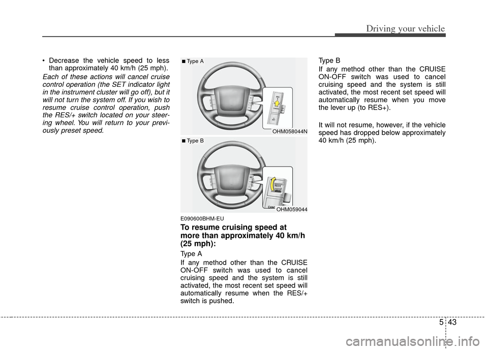 KIA Borrego 2011 1.G Owners Manual 543
Driving your vehicle
Decrease the vehicle speed to lessthan approximately 40 km/h (25 mph).
Each of these actions will cancel cruisecontrol operation (the SET indicator lightin the instrument clu KIA Borrego 2011 1.G Owners Manual 543
Driving your vehicle
Decrease the vehicle speed to lessthan approximately 40 km/h (25 mph).
Each of these actions will cancel cruisecontrol operation (the SET indicator lightin the instrument clu
