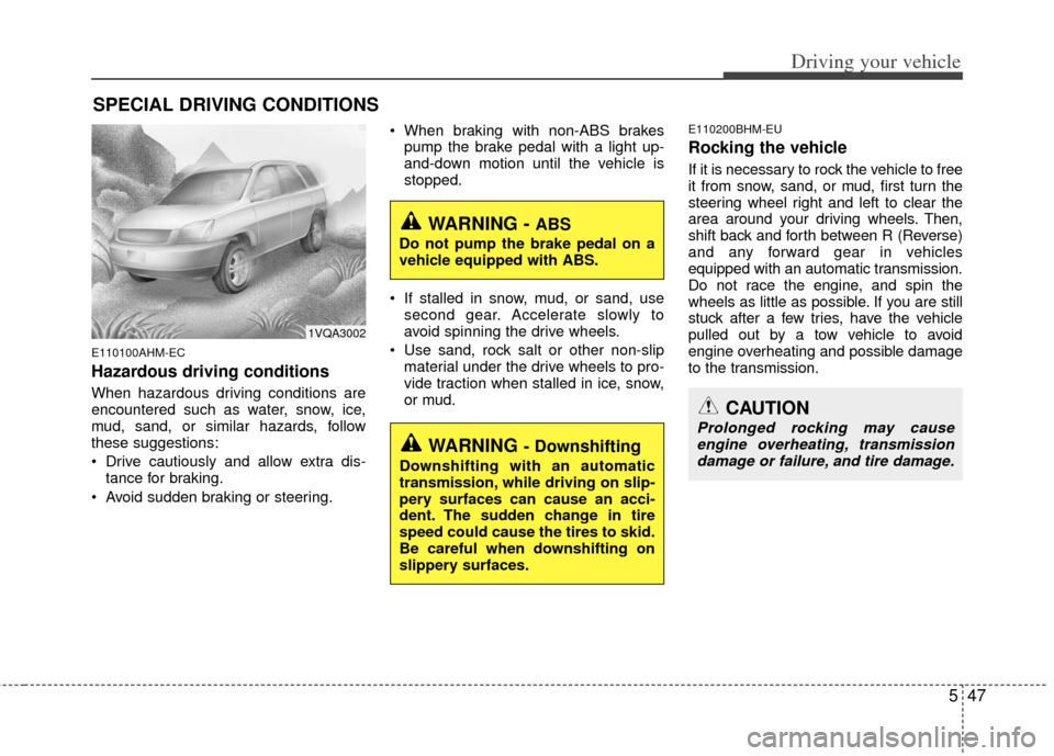 KIA Borrego 2011 1.G User Guide 547
Driving your vehicle
E110100AHM-EC
Hazardous driving conditions  
When hazardous driving conditions are
encountered such as water, snow, ice,
mud, sand, or similar hazards, follow
these suggestion